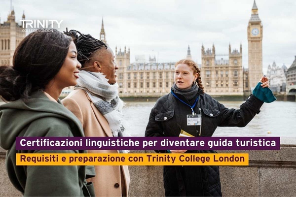 Certificazioni linguistiche per diventare guida turistica: requisiti e preparazione con Trinity College London