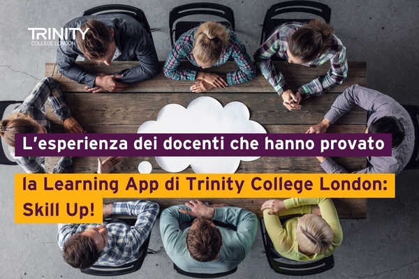 L’esperienza dei docenti che hanno provato la Learning App di Trinity College London: Skill Up!