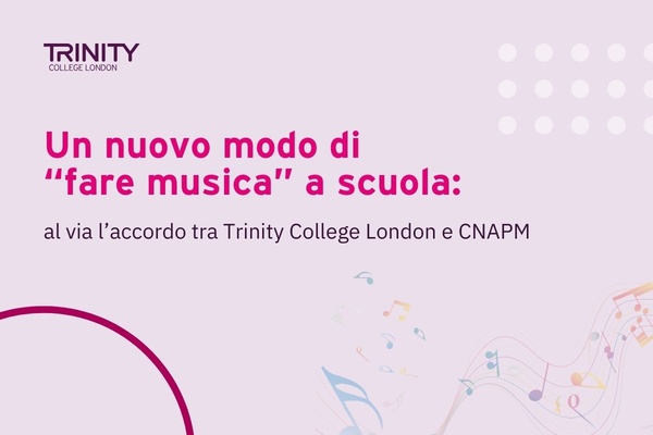 Un nuovo modo di “fare musica” a scuola: al via l’accordo tra Trinity College London e CNAPM