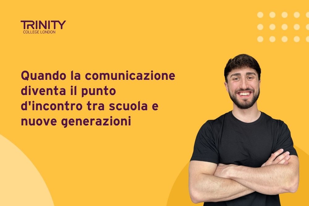 Quando la comunicazione diventa il punto d'incontro tra scuola e nuove generazioni: Trinity College London e Davide Patron