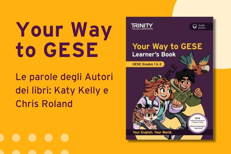 “Your Way to GESE”: i nuovi libri per gli esami GESE nelle parole degli autori Katy Kelly e Chris Roland