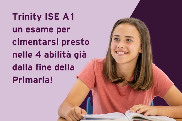 Trinity ISE A1, un esame per cimentarsi nelle 4 abilità già dalla fine della Primaria!