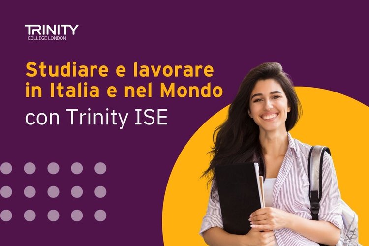 Trinity ISE: chiave di accesso per studiare e lavorare in Italia e nel Mondo